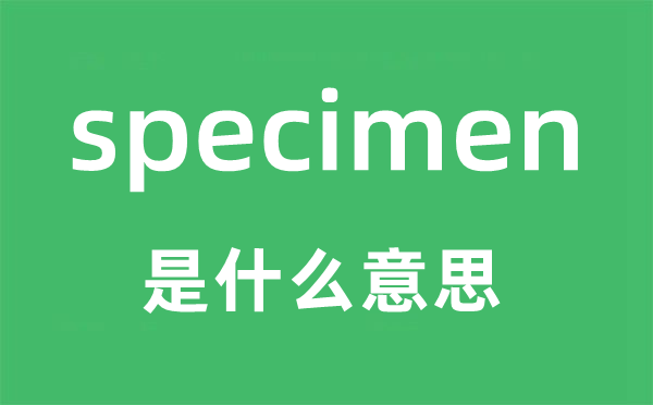 specimen是甚么意义,specimen怎样读,中文翻译是甚么