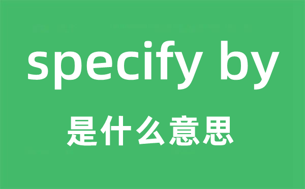 specify by是甚么意义,中文翻译是甚么