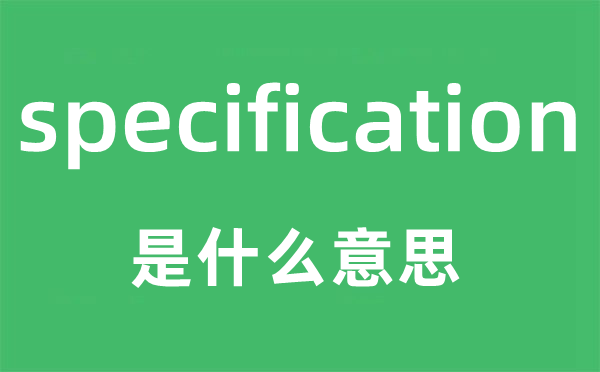 specification是甚么意义,specification怎样读,中文翻译是甚么