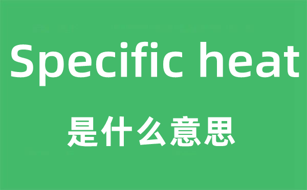 Specific heat是甚么意义,中文翻译是甚么