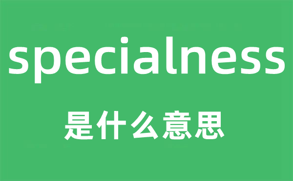 specialness是甚么意义,specialness怎样读,中文翻译是甚么