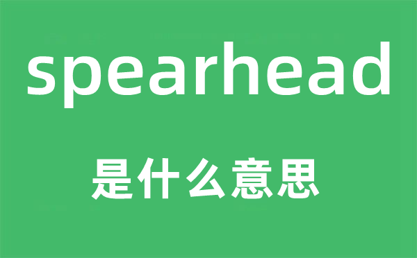spearhead是甚么意义,spearhead怎样读,中文翻译是甚么