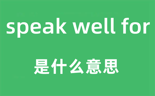 speak well for是甚么意义,中文翻译是甚么