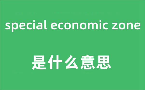 special economic zone是甚么意义,中文翻译是甚么