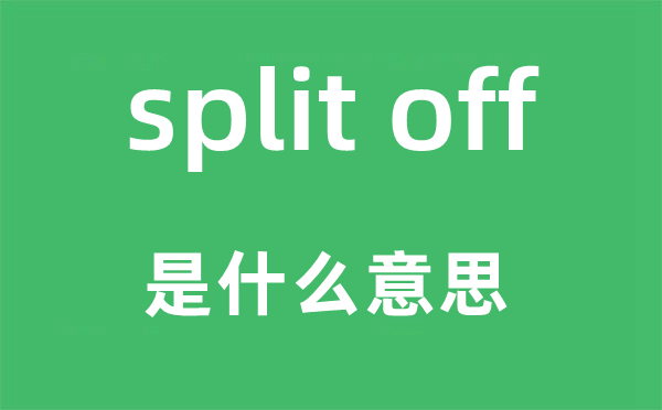 split off是甚么意义,中文翻译是甚么