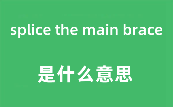 splice the main brace是甚么意义,中文翻译是甚么