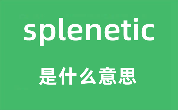 splenetic是甚么意义,splenetic怎样读,中文翻译是甚么
