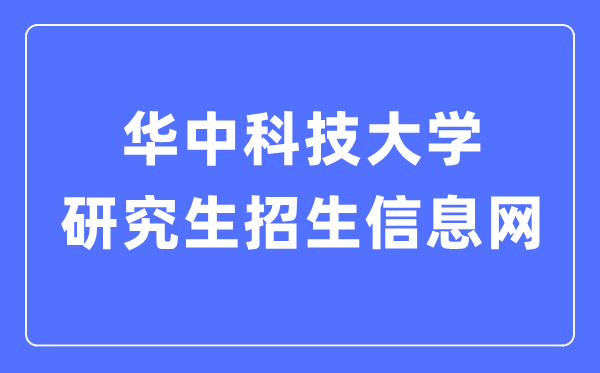 华中科技大学研讨生招生信息网进口(//gszs.hust.edu.cn/)