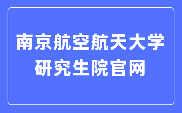 南京航空航天大学研讨生院官网进口(//www.graduate.nuaa.edu.cn/)