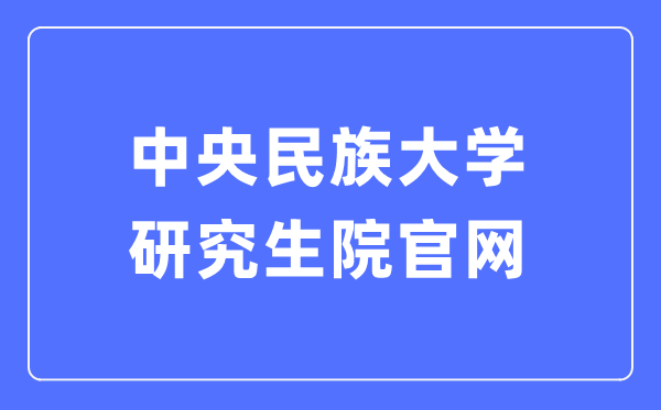 中心民族大学研讨生院官网进口(//grs.muc.edu.cn/)