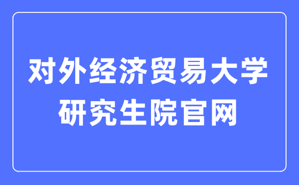 对外经济商业大学研讨生院官网进口（//yjsy.uibe.edu.cn/）