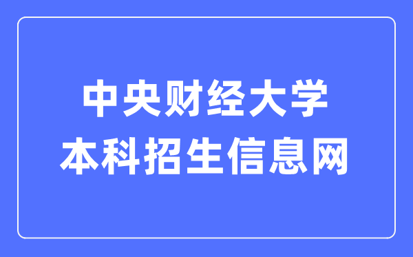 中心财经大学本科招生信息网进口（//zs.cufe.edu.cn/）