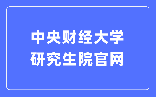 中心财经大学研讨生院官网进口(//gs.cufe.edu.cn/)