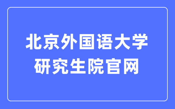 北京本国语大学研讨生院官网进口(//graduate.bfsu.edu.cn/)