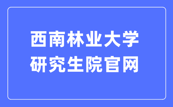 东北林业大学研讨生院官网进口(//yjsy.swfu.edu.cn/)