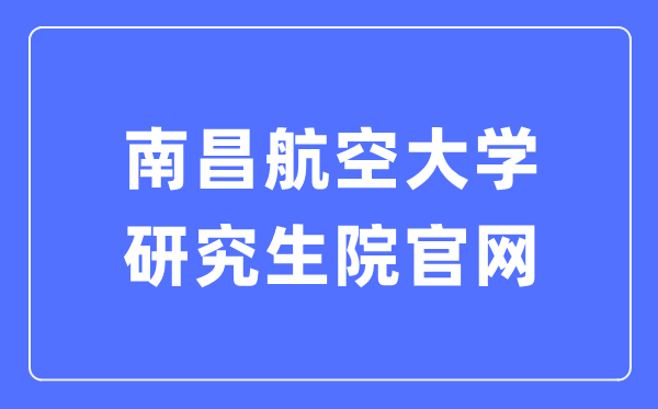 南昌航空大学研讨生院官网进口（//yjs.nchu.edu.cn/）