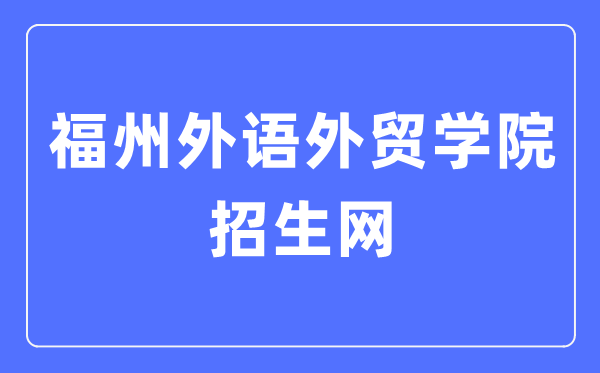 福州外语外贸学院招生网进口（//www.fzfu.com/zsb/）