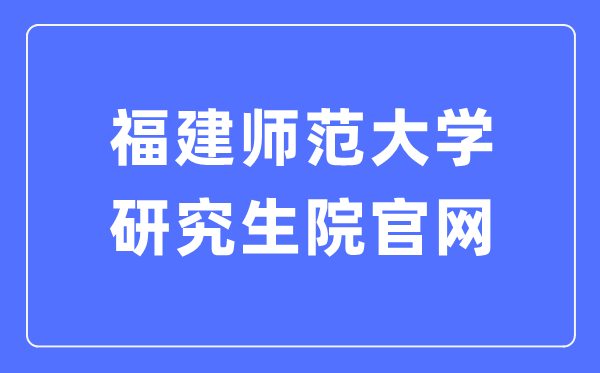 福建师范大学研讨生院官网进口（//yjsy.fjnu.edu.cn/）