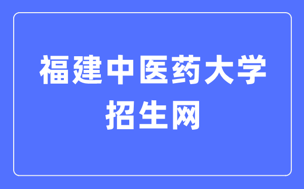 福建西医药大学招生网进口（//zsb.fjtcm.edu.cn/）