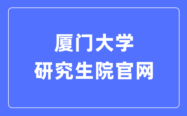 厦门大学研讨生院官网进口(//gs.xmu.edu.cn/)