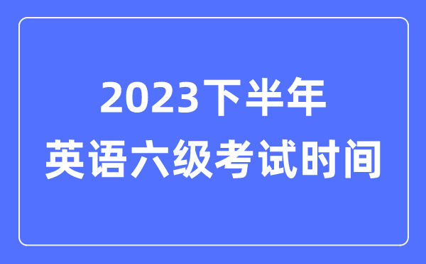 2023下半年英语六级测验时辰(附CET6测验报名官网进口)