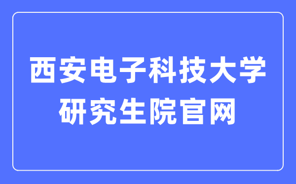 西安电子科技大学研讨生院官网进口（//gr.xidian.edu.cn/）