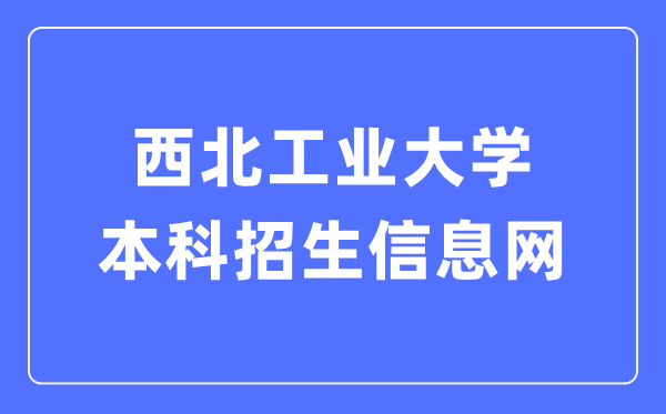 东南产业大学本科招生信息网进口（//zsb.nwpu.edu.cn/）