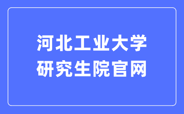 河北产业大学研讨生院官网进口（//yjs.hebut.edu.cn/）
