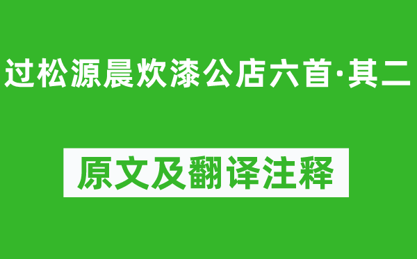 杨万里《过松源晨炊漆公店六首·其二》原文及翻译正文,诗意诠释