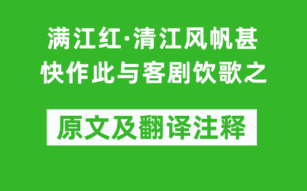 范成大《满江红·清江帆船甚快作此与客剧饮歌之》原文及翻译正文,诗意诠释