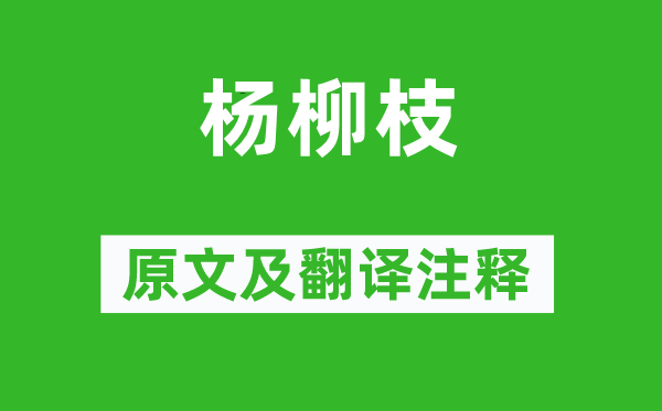 刘禹锡《杨柳枝》原文及翻译正文,诗意诠释