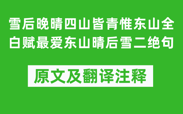 杨万里《雪后晚晴四山皆青惟东山全白赋最爱东山晴后雪二绝句》原文及翻译正文,诗意诠释