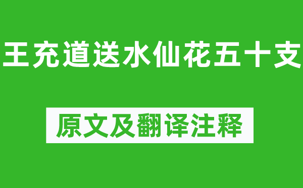 黄庭坚《王充道送水仙花五十支》原文及翻译正文,诗意诠释