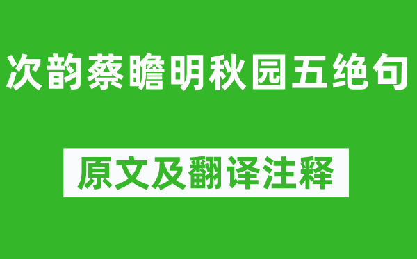 洪适《次韵蔡瞻明秋园五绝句》原文及翻译正文,诗意诠释