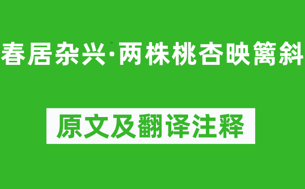 王禹偁《春居杂兴·两株桃杏映篱斜》原文及翻译正文,诗意诠释