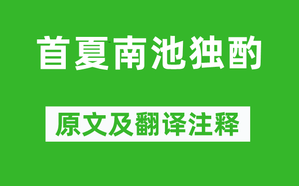 白居易《首夏南池独酌》原文及翻译正文,诗意诠释