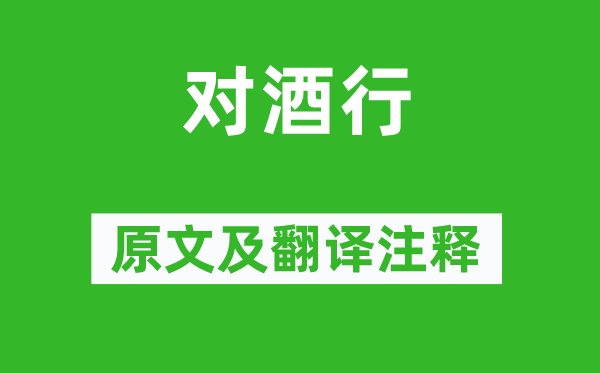 李白《对酒行》原文及翻译正文,诗意诠释