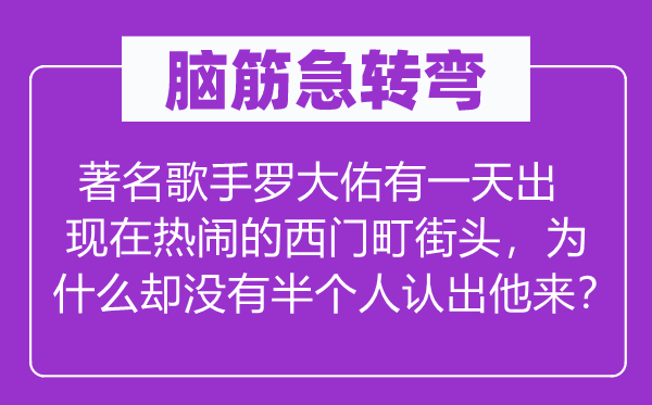 脑子急转弯：闻名歌手罗大佑有一天呈现在热烈的西门町陌头，为甚么却不半小我认出他来？