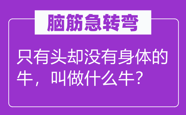 脑子急转弯：只要头却不身材的牛，叫做甚么牛？