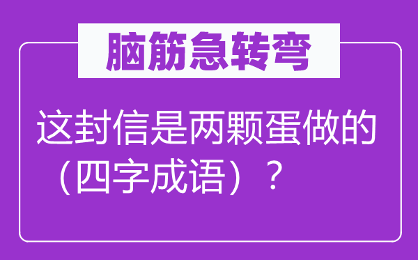 脑子急转弯:这封信是两颗蛋做的(四字针言)?