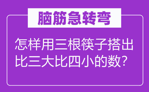 脑子急转弯：若何用三根筷子搭出比三大比四小的数？
