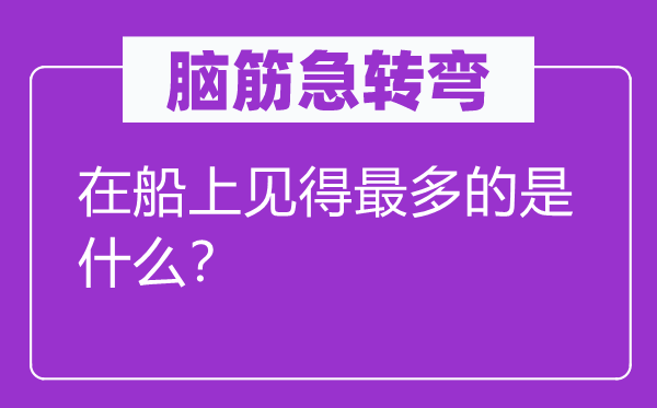脑子急转弯：在船上见得最多的是甚么？