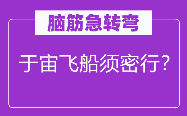 脑子急转弯：于宙飞船须密行？