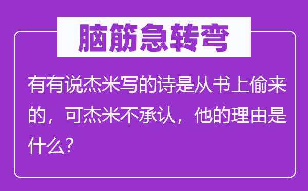 脑子急转弯:有有说杰米写的诗是从书上偷来的,可杰米不认可,他的来由是甚么?