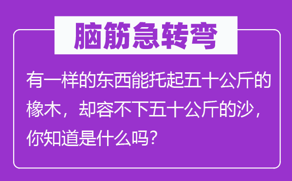 脑子急转弯：有一样的东西能托起五十千克的橡木，却容不下五十千克的沙，你晓得是甚么吗？