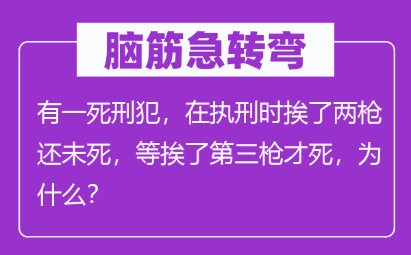 脑子急转弯：有一极刑犯，在执刑时挨了两枪还未死，等挨了第三枪才死，为甚么？