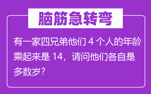 脑子急转弯:有一家四兄弟他们4小我的春秋乘起来是14,叨教他们各自是大都岁?