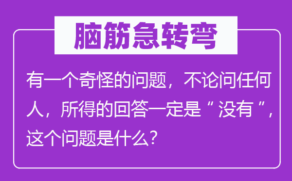 脑子急转弯:有一个奇异的标题问题,不管问任何人,所得的回覆必然是“不”,这个标题问题是甚么?