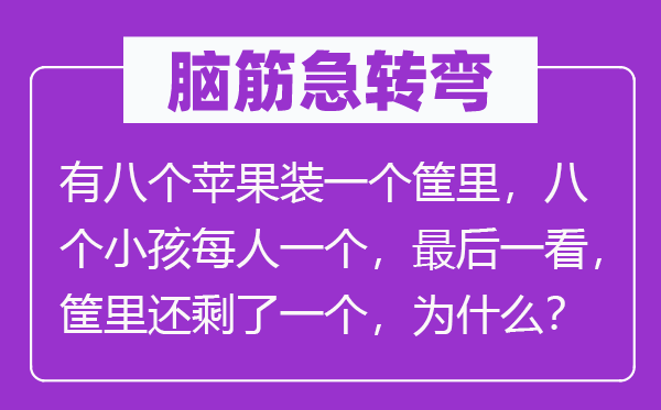 脑子急转弯：有八个苹果装一个筐里，八个小孩每人一个，最初一看，筐里还剩了一个，为甚么？