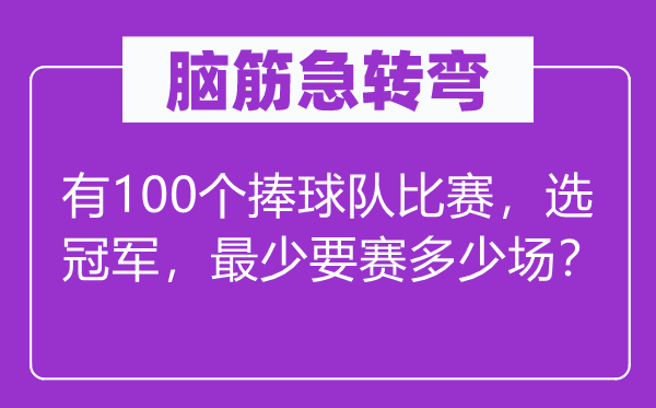 脑子急转弯：有100个捧球队比赛，选冠军，起码要赛几多场？